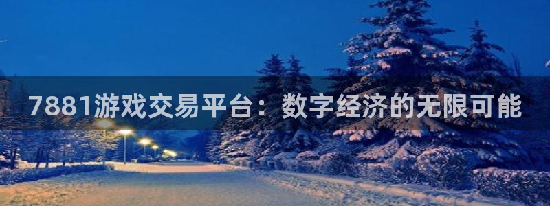 杏盛平台主管：7881游戏交易平台：数字经济的无限可能