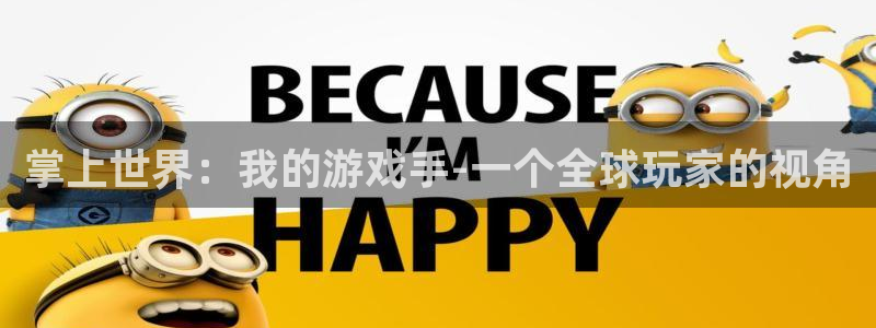 杏盛登录注册：掌上世界：我的游戏手-一个全球玩家的视角
