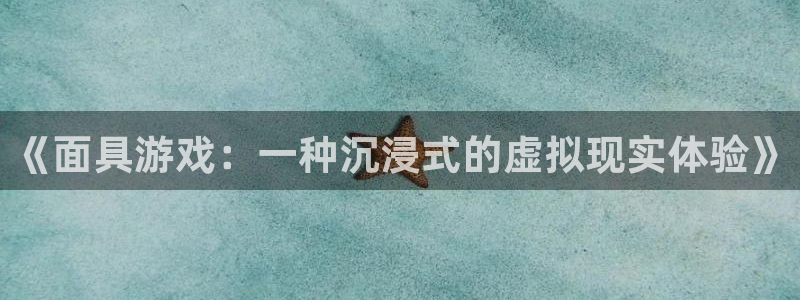杏盛：《面具游戏：一种沉浸式的虚拟现实体验》