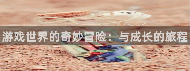 杏盛登录平台：游戏世界的奇妙冒险：与成长的旅程