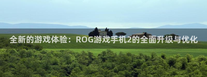 杏盛平台注册：全新的游戏体验：ROG游戏手机2的全面升级与优